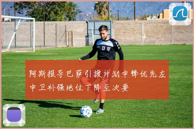 阿斯报导巴萨引援计划中锋优先左中卫补强地位下降至次要