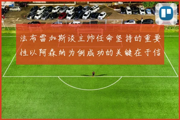 法布雷加斯谈主帅任命坚持的重要性以阿森纳为例成功的关键在于信任与耐心
