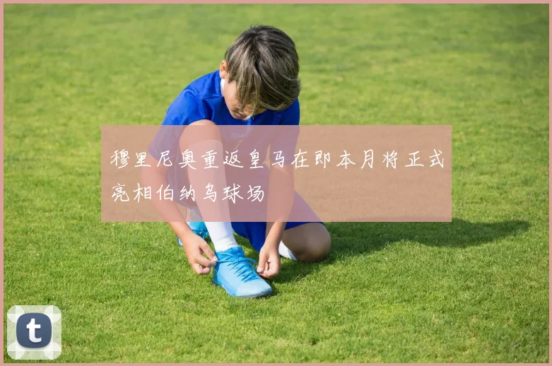 穆里尼奥重返皇马在即本月将正式亮相伯纳乌球场