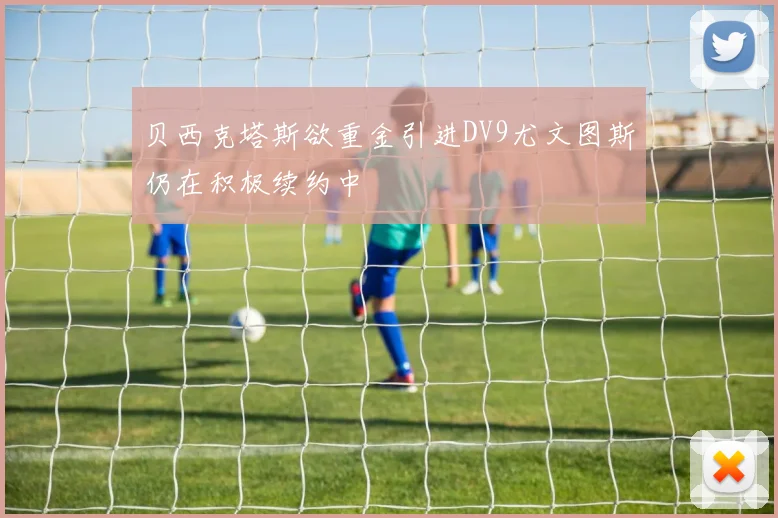 贝西克塔斯欲重金引进DV9尤文图斯仍在积极续约中