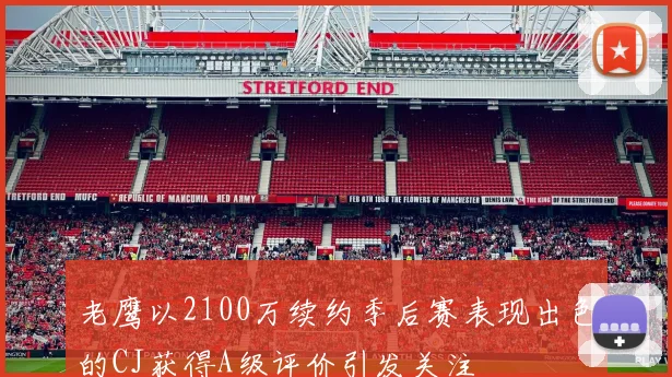 老鹰以2100万续约季后赛表现出色的CJ获得A级评价引发关注