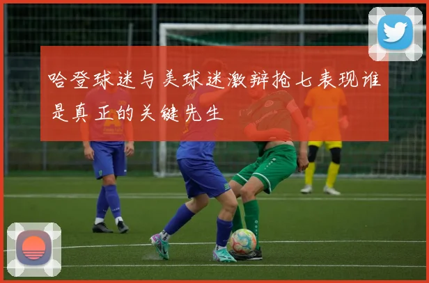 哈登球迷与美球迷激辩抢七表现谁是真正的关键先生