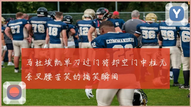 马杜埃凯单刀过门将却空门中柱无奈叉腰苦笑的搞笑瞬间